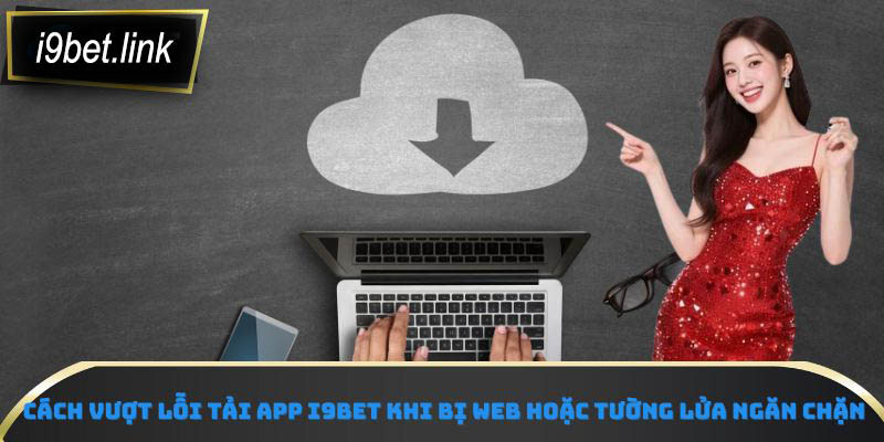 Cách vượt lỗi tải app i9Bet khi bị web hoặc tường lửa ngăn chặn