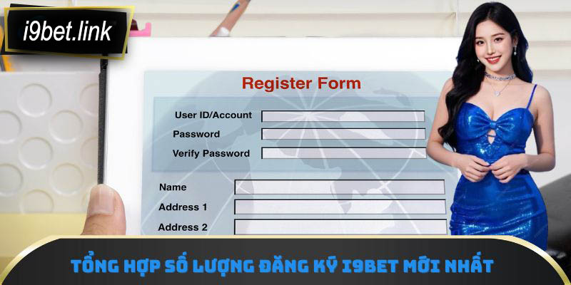 Tổng hợp số lượng đăng ký i9Bet mới nhất
