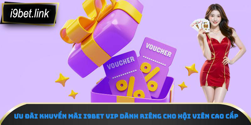 Ưu đãi khuyến mãi i9Bet VIP dành riêng cho hội viên cao cấp